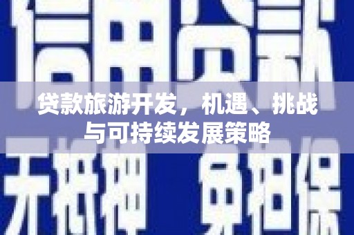 无为贷款旅游开发，机遇、挑战与可持续发展策略