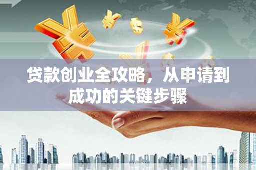 无为贷款创业全攻略，从申请到成功的关键步骤
