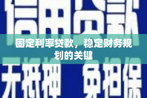 无为固定利率贷款，稳定财务规划的关键