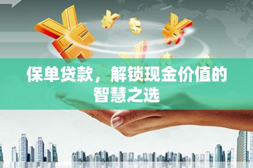 无为保单贷款，解锁现金价值的智慧之选