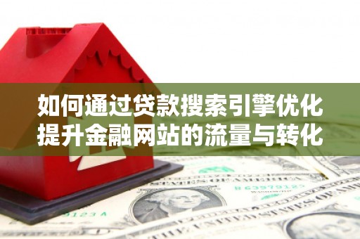 无为如何通过贷款搜索引擎优化提升金融网站的流量与转化率