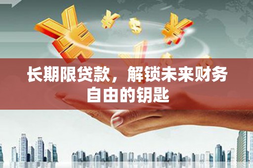 无为长期限贷款，解锁未来财务自由的钥匙