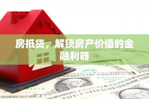 无为房抵贷，解锁房产价值的金融利器