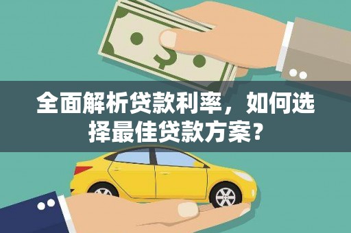 无为全面解析贷款利率，如何选择最佳贷款方案？