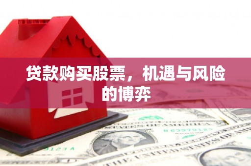 无为贷款购买股票，机遇与风险的博弈