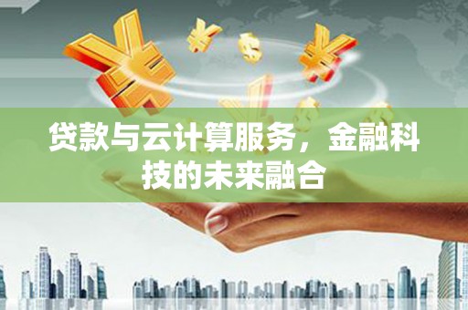 无为贷款与云计算服务，金融科技的未来融合