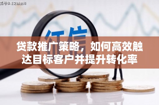 无为贷款推广策略，如何高效触达目标客户并提升转化率