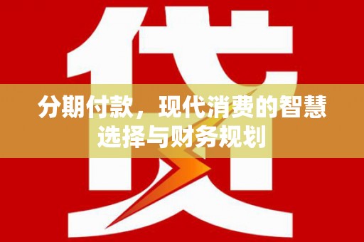 无为分期付款，现代消费的智慧选择与财务规划
