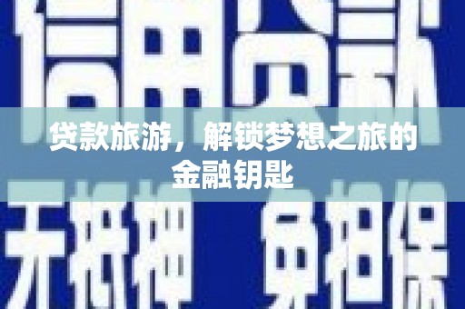 无为贷款旅游，解锁梦想之旅的金融钥匙