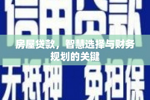 无为房屋贷款，智慧选择与财务规划的关键