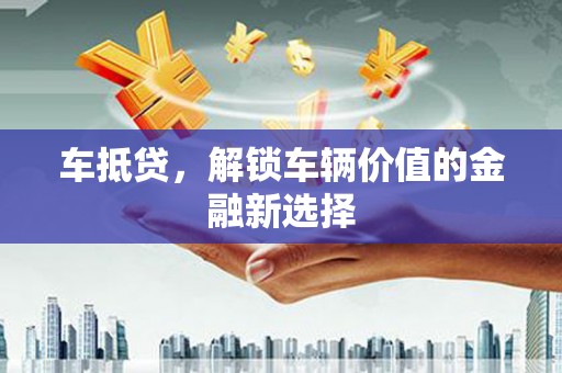 无为车抵贷，解锁车辆价值的金融新选择