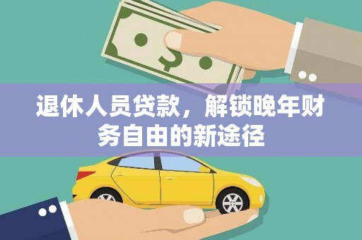 无为退休人员贷款，解锁晚年财务自由的新途径