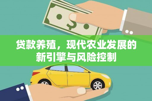 无为贷款养殖，现代农业发展的新引擎与风险控制