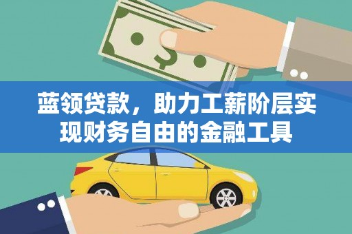 无为蓝领贷款，助力工薪阶层实现财务自由的金融工具