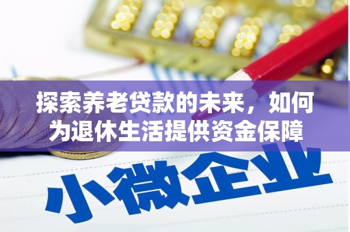 无为探索养老贷款的未来，如何为退休生活提供资金保障