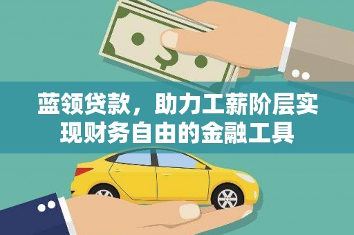 无为蓝领贷款，助力工薪阶层实现财务自由的金融工具