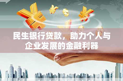 无为民生银行贷款，助力个人与企业发展的金融利器