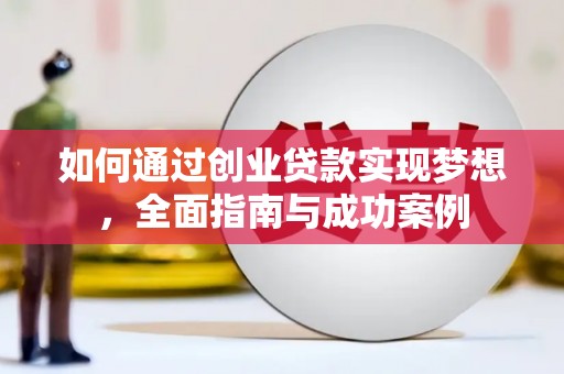 无为如何通过创业贷款实现梦想，全面指南与成功案例