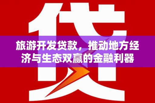无为旅游开发贷款，推动地方经济与生态双赢的金融利器