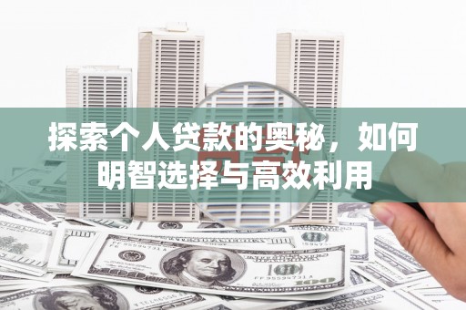 无为探索个人贷款的奥秘，如何明智选择与高效利用