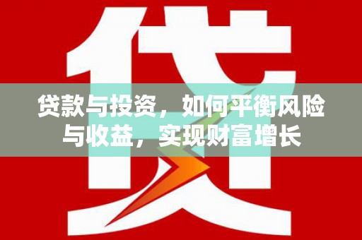 无为贷款与投资，如何平衡风险与收益，实现财富增长