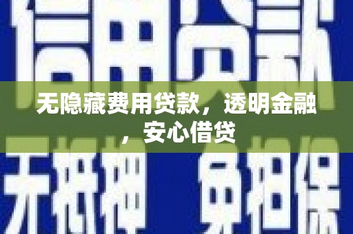 无为无隐藏费用贷款，透明金融，安心借贷