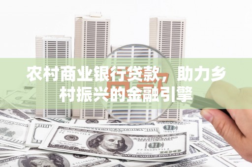 无为农村商业银行贷款，助力乡村振兴的金融引擎