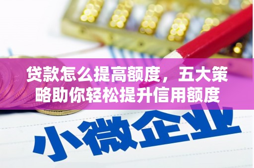 无为贷款怎么提高额度，五大策略助你轻松提升信用额度