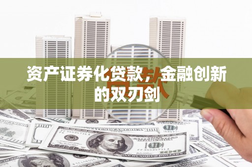 无为资产证券化贷款，金融创新的双刃剑