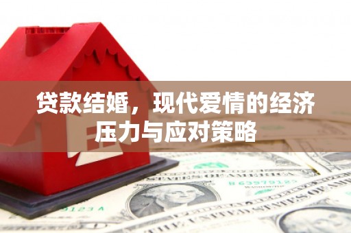 无为贷款结婚，现代爱情的经济压力与应对策略