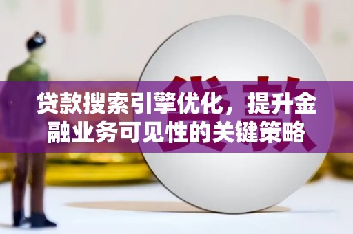 无为贷款搜索引擎优化，提升金融业务可见性的关键策略