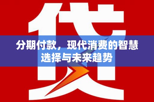 无为分期付款，现代消费的智慧选择与未来趋势