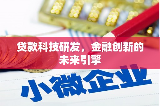 无为贷款科技研发，金融创新的未来引擎