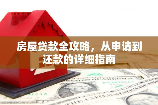 无为房屋贷款全攻略，从申请到还款的详细指南
