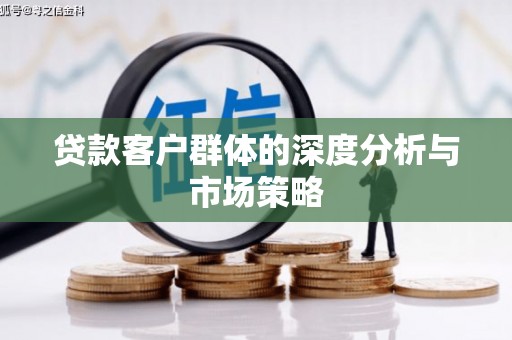无为贷款客户群体的深度分析与市场策略