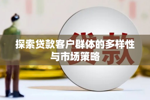 无为探索贷款客户群体的多样性与市场策略