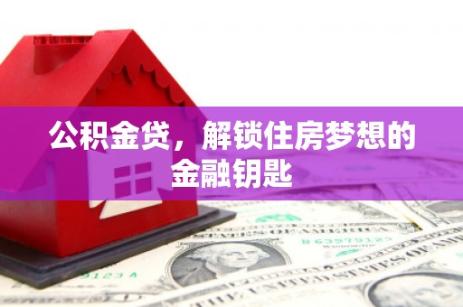 无为公积金贷，解锁住房梦想的金融钥匙