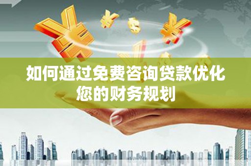 无为如何通过免费咨询贷款优化您的财务规划