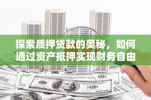 无为探索质押贷款的奥秘，如何通过资产抵押实现财务自由