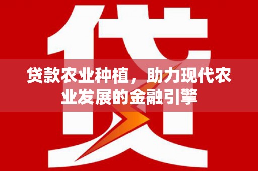 无为贷款农业种植，助力现代农业发展的金融引擎