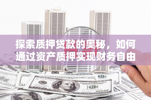 无为探索质押贷款的奥秘，如何通过资产质押实现财务自由