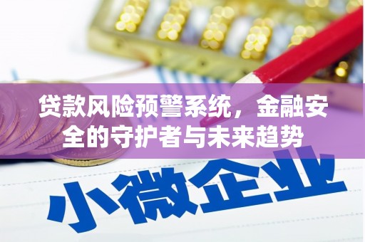 无为贷款风险预警系统，金融安全的守护者与未来趋势