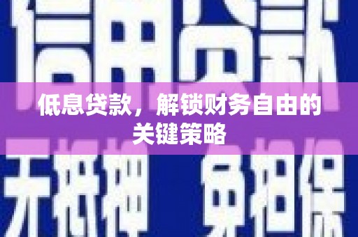 无为低息贷款，解锁财务自由的关键策略