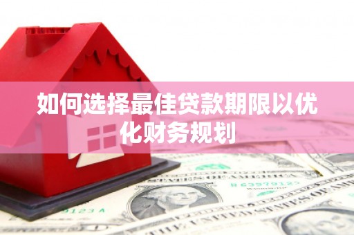 无为如何选择最佳贷款期限以优化财务规划