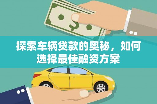 无为探索车辆贷款的奥秘，如何选择最佳融资方案