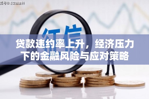 无为贷款违约率上升，经济压力下的金融风险与应对策略