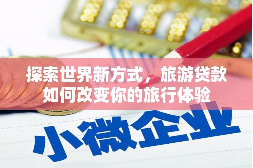 无为探索世界新方式，旅游贷款如何改变你的旅行体验