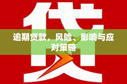 无为逾期贷款，风险、影响与应对策略