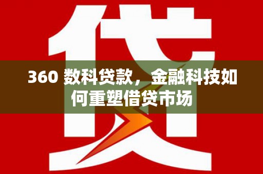 无为360 数科贷款，金融科技如何重塑借贷市场