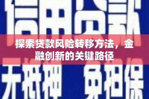 无为探索贷款风险转移方法，金融创新的关键路径